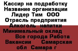 Кассир на подработку › Название организации ­ Лидер Тим, ООО › Отрасль предприятия ­ Алкоголь, напитки › Минимальный оклад ­ 10 000 - Все города Работа » Вакансии   . Самарская обл.,Самара г.